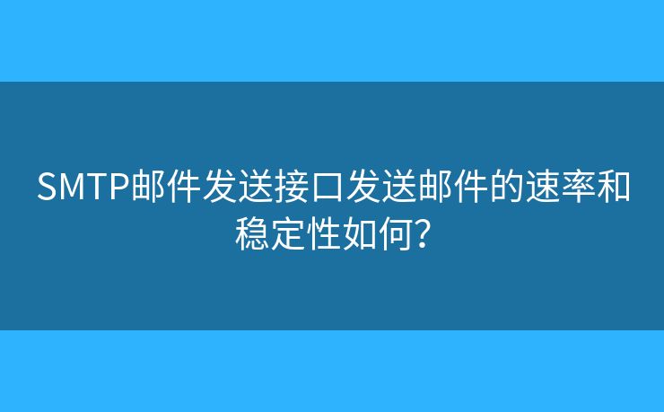 SMTP郵件發(fā)送接口發(fā)送郵件的速率和穩(wěn)定性如何？