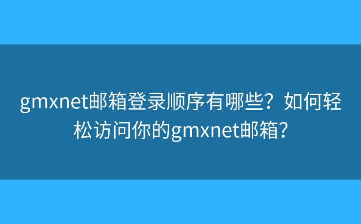 gmxnet郵箱登錄順序有哪些？如何輕松訪問(wèn)你的gmxnet郵箱？