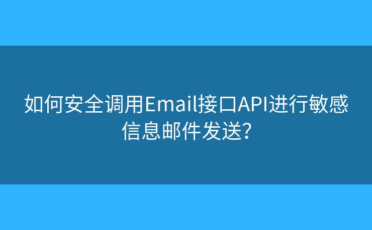 如何安全調(diào)用Email接口API進行敏感信息郵件發(fā)送？