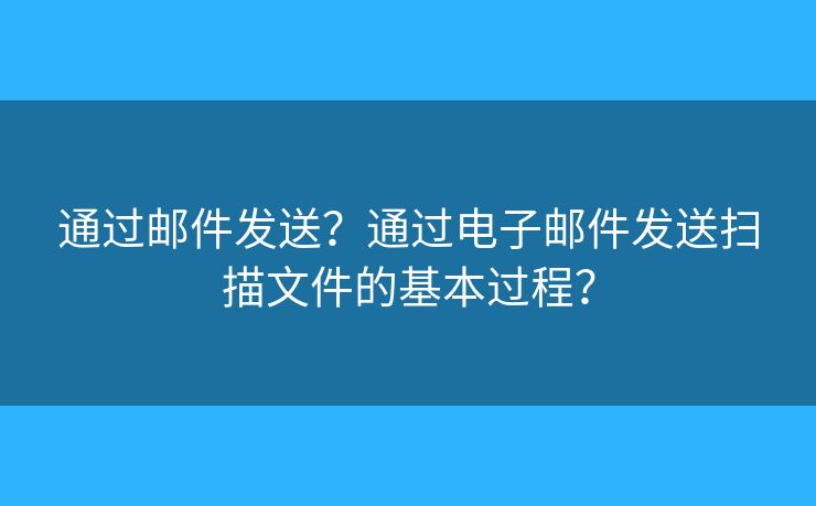 通過郵件發(fā)送？通過電子郵件發(fā)送掃描文件的基本過程？