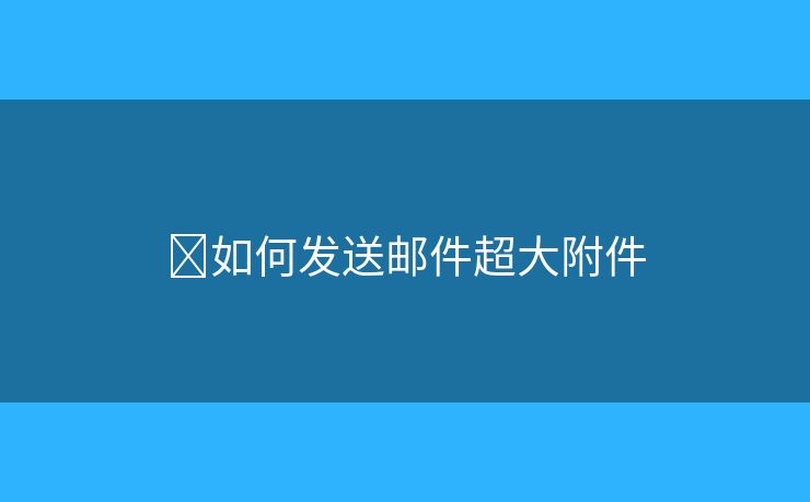 ?如何發(fā)送郵件超大附件