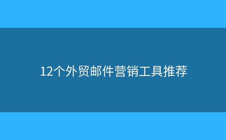 12個(gè)外貿(mào)郵件營(yíng)銷工具推薦