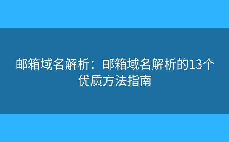 郵箱域名解析：郵箱域名解析的13個優(yōu)質(zhì)方法指南