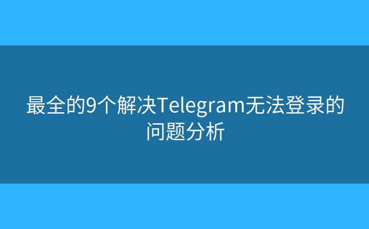 最全的9個解決Telegram無法登錄的問題分析