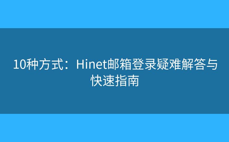 10種方式：Hinet郵箱登錄疑難解答與快速指南