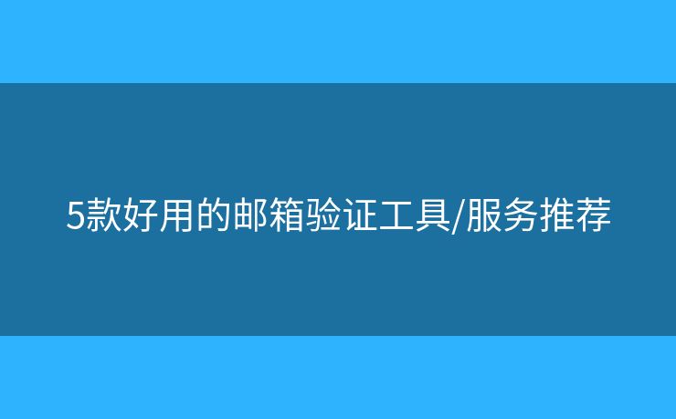 5款好用的郵箱驗(yàn)證工具/服務(wù)推薦