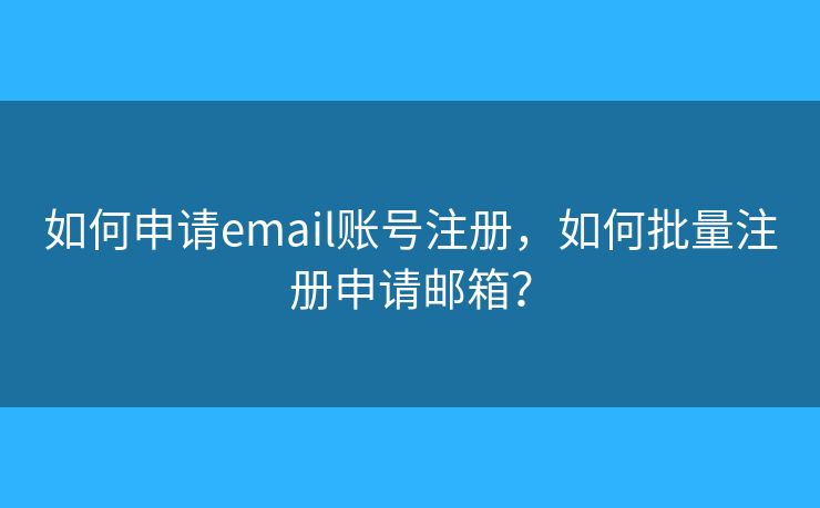 如何申請email賬號注冊，如何批量注冊申請郵箱？