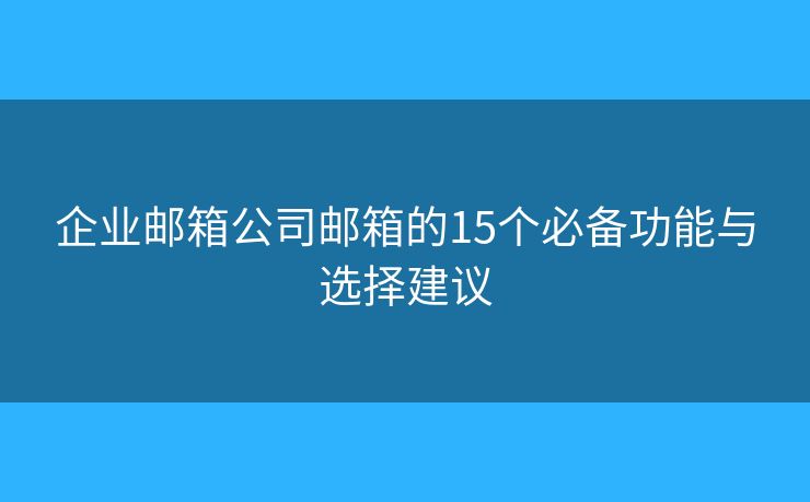 企業(yè)郵箱公司郵箱的15個(gè)必備功能與選擇建議