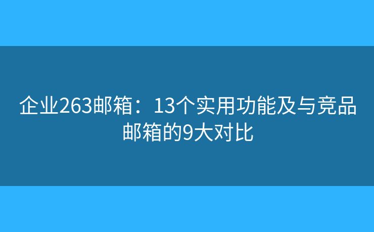 企業(yè)263郵箱：13個(gè)實(shí)用功能及與競(jìng)品郵箱的9大對(duì)比