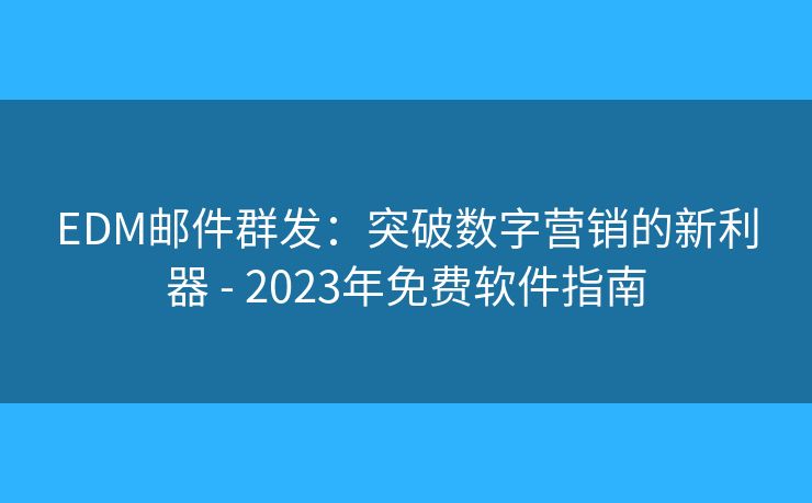 EDM郵件群發(fā)：突破數(shù)字營銷的新利器 - 2023年免費軟件指南