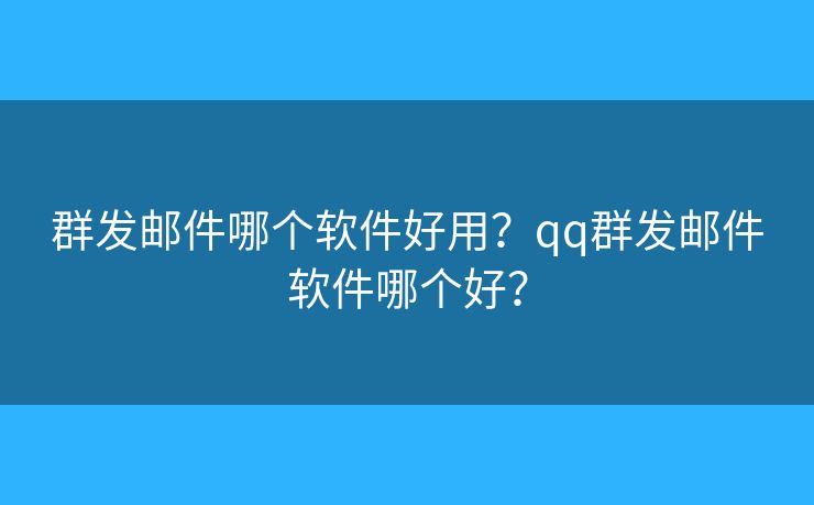 群發(fā)郵件哪個軟件好用？qq群發(fā)郵件軟件哪個好？