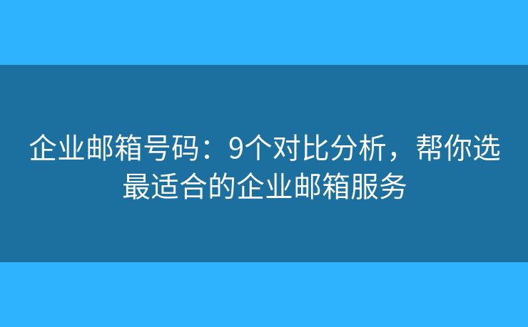 企業(yè)郵箱號碼：9個對比分析，幫你選最適合的企業(yè)郵箱服務(wù)