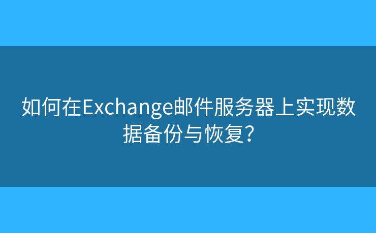 如何在Exchange郵件服務(wù)器上實(shí)現(xiàn)數(shù)據(jù)備份與恢復(fù)？