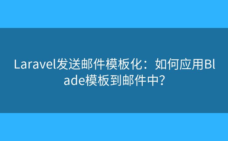 Laravel發(fā)送郵件模板化：如何應(yīng)用Blade模板到郵件中？