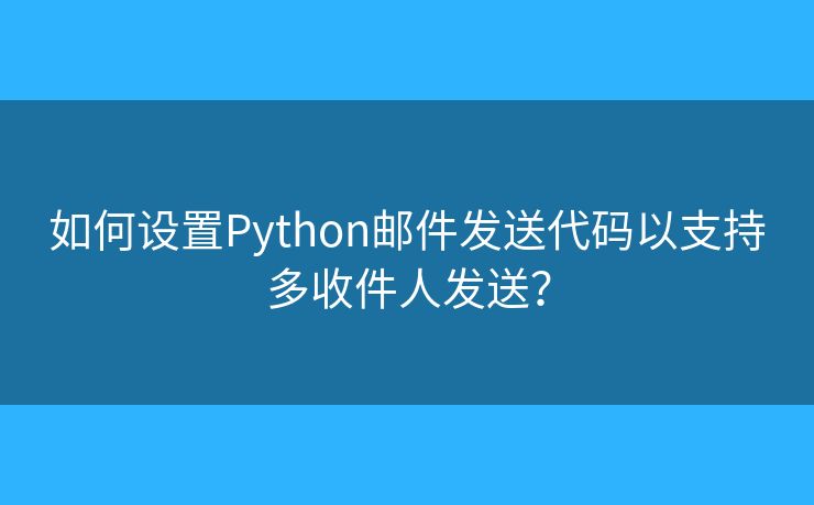 如何設(shè)置Python郵件發(fā)送代碼以支持多收件人發(fā)送？