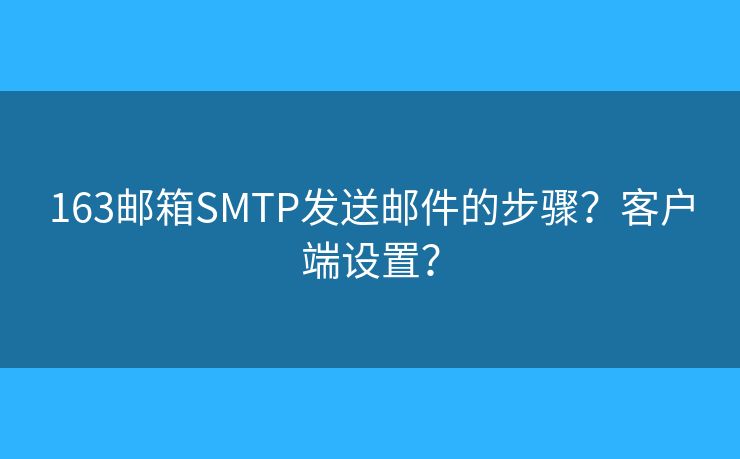 163郵箱SMTP發(fā)送郵件的步驟？客戶端設(shè)置？
