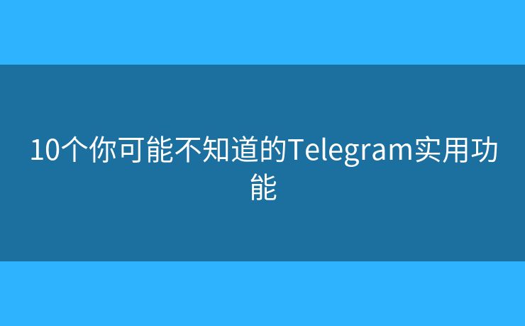 10個(gè)你可能不知道的Telegram實(shí)用功能