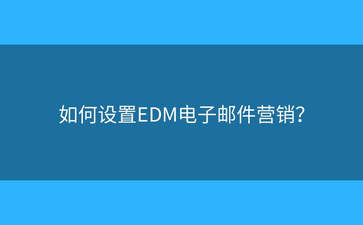 如何設置EDM電子郵件營銷？