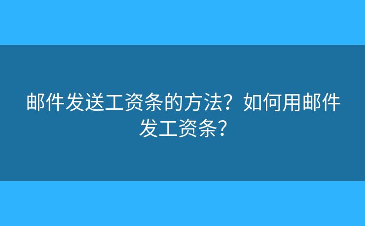 郵件發(fā)送工資條的方法？如何用郵件發(fā)工資條？