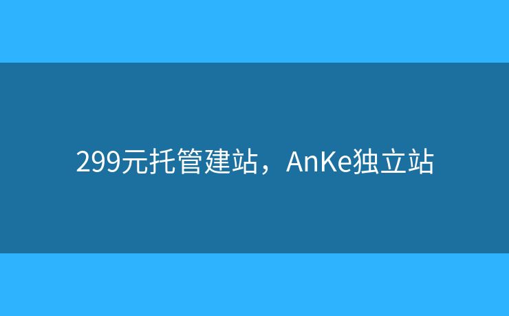 299元托管建站，AnKe獨(dú)立站