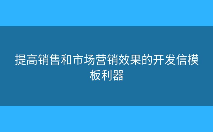 提高銷售和市場營銷效果的開發(fā)信模板利器