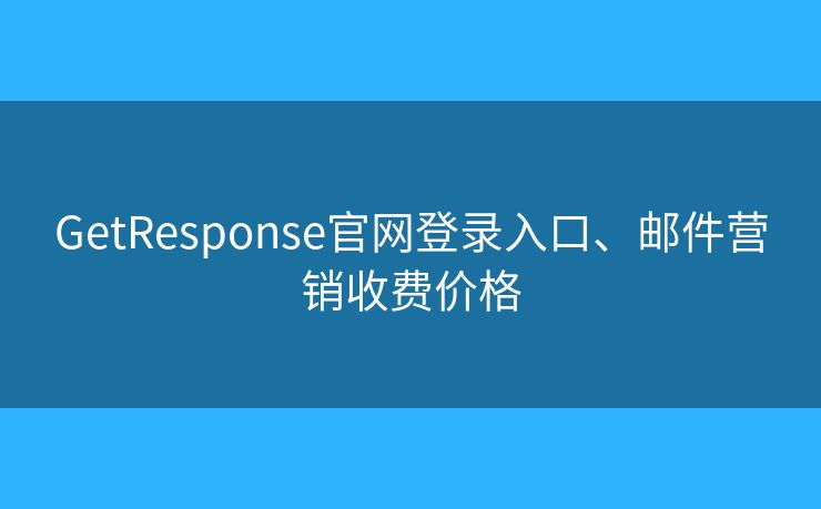 GetResponse官網(wǎng)登錄入口、郵件營銷收費(fèi)價格