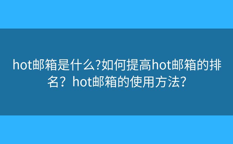 hot郵箱是什么?如何提高hot郵箱的排名？hot郵箱的使用方法？