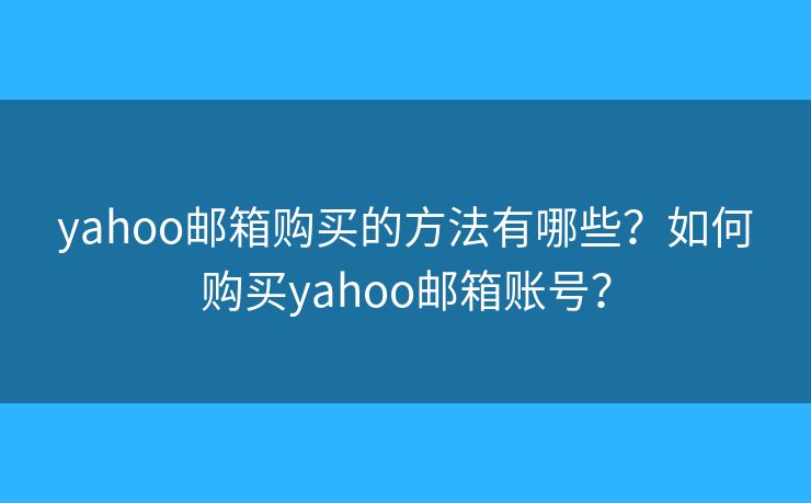 yahoo郵箱購(gòu)買(mǎi)的方法有哪些？如何購(gòu)買(mǎi)yahoo郵箱賬號(hào)？