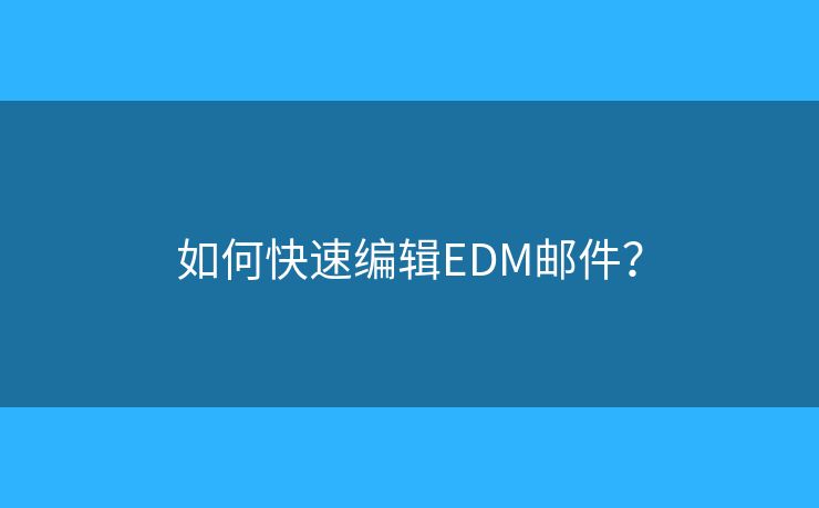 如何快速編輯EDM郵件？