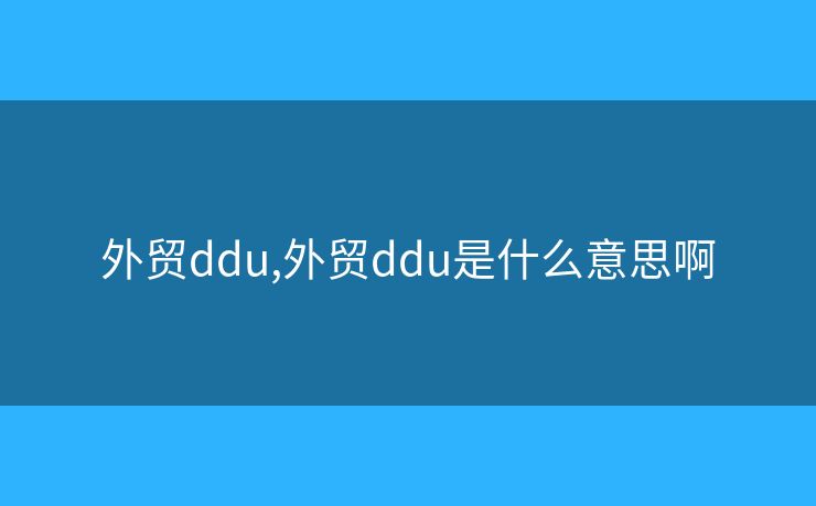 外貿(mào)ddu,外貿(mào)ddu是什么意思啊