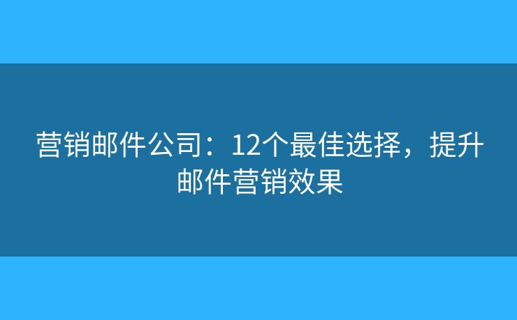 營(yíng)銷郵件公司：12個(gè)最佳選擇，提升郵件營(yíng)銷效果
