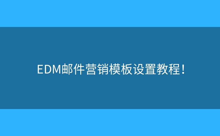EDM郵件營銷模板設(shè)置教程！