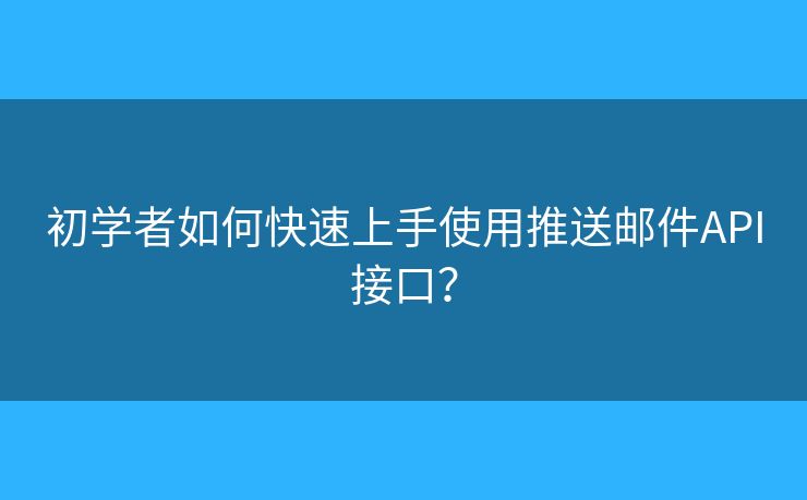 初學(xué)者如何快速上手使用推送郵件API接口？