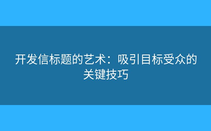 開(kāi)發(fā)信標(biāo)題的藝術(shù)：吸引目標(biāo)受眾的關(guān)鍵技巧