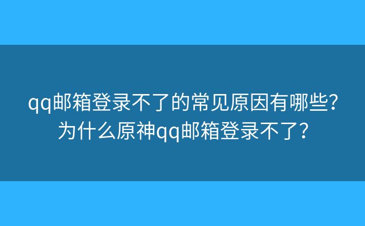 qq郵箱登錄不了的常見原因有哪些？為什么原神qq郵箱登錄不了？