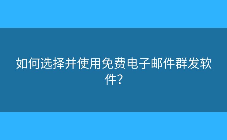 如何選擇并使用免費(fèi)電子郵件群發(fā)軟件？