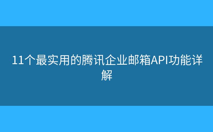 11個最實用的騰訊企業(yè)郵箱API功能詳解