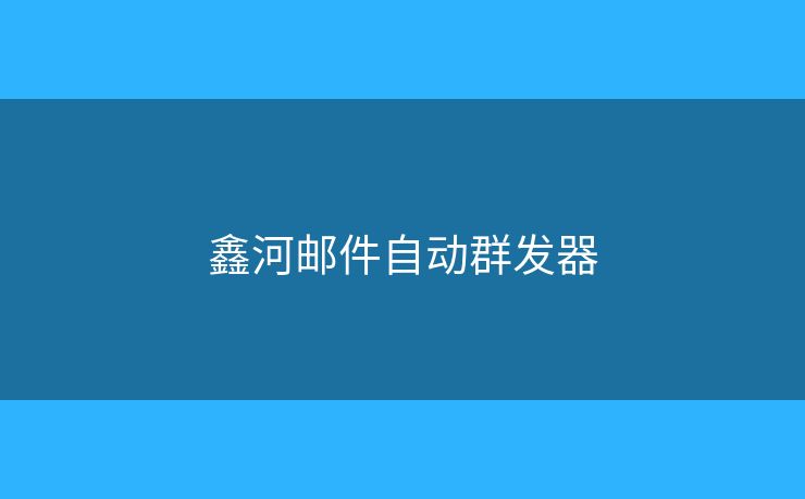 鑫河郵件自動(dòng)群發(fā)器