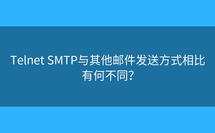 Telnet SMTP與其他郵件發(fā)送方式相比有何不同？
