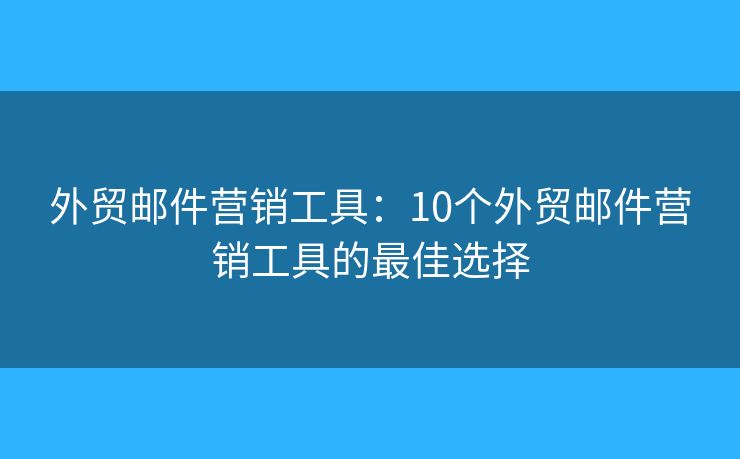 外貿(mào)郵件營銷工具：10個(gè)外貿(mào)郵件營銷工具的最佳選擇