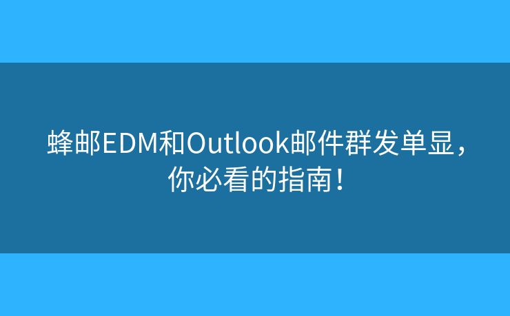 蜂郵EDM和Outlook郵件群發(fā)單顯，你必看的指南！