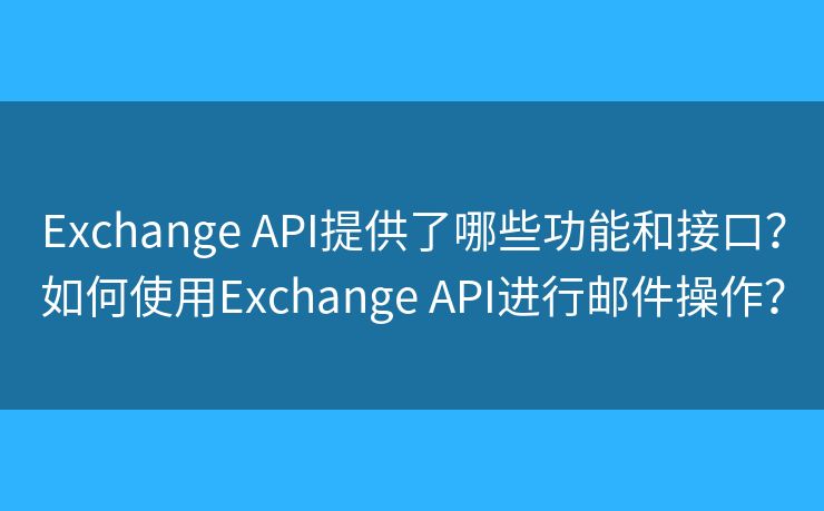 Exchange API提供了哪些功能和接口？如何使用Exchange API進(jìn)行郵件操作？