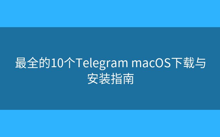 最全的10個(gè)Telegram macOS下載與安裝指南