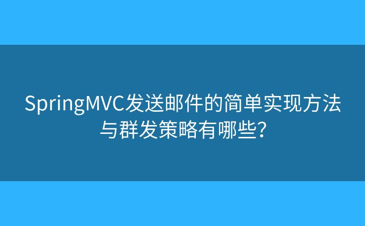 SpringMVC發(fā)送郵件的簡單實(shí)現(xiàn)方法與群發(fā)策略有哪些？
