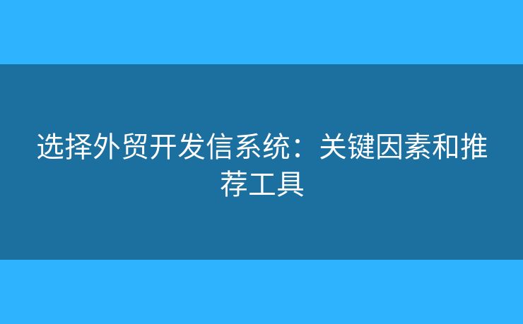 選擇外貿開發(fā)信系統(tǒng)：關鍵因素和推薦工具