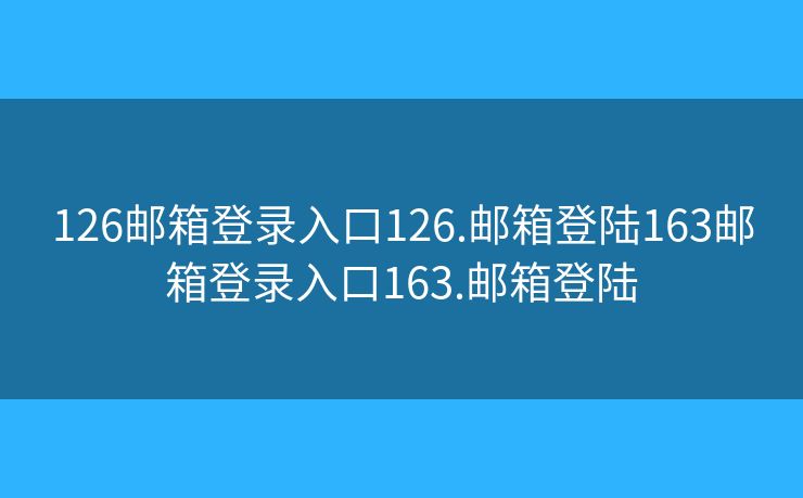 126郵箱登錄入口126.郵箱登陸163郵箱登錄入口163.郵箱登陸