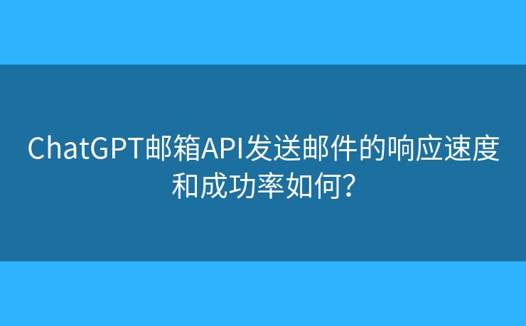 ChatGPT郵箱API發(fā)送郵件的響應(yīng)速度和成功率如何？