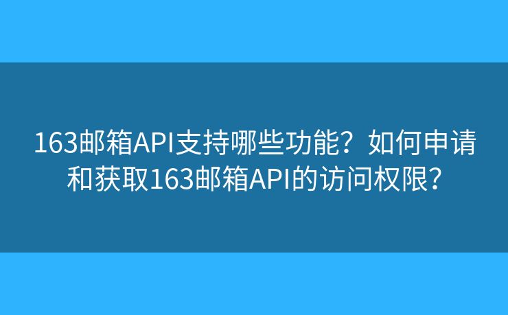 163郵箱API支持哪些功能？如何申請和獲取163郵箱API的訪問權(quán)限？