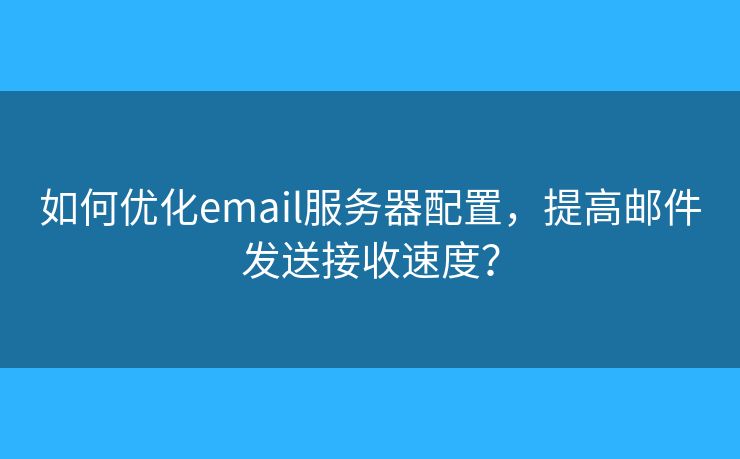 如何優(yōu)化email服務器配置，提高郵件發(fā)送接收速度？