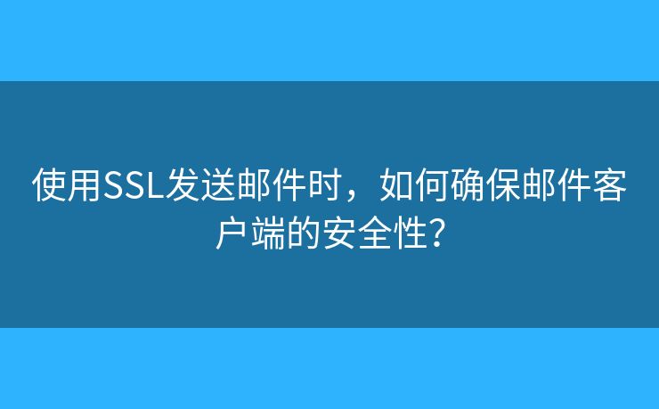 使用SSL發(fā)送郵件時(shí)，如何確保郵件客戶端的安全性？